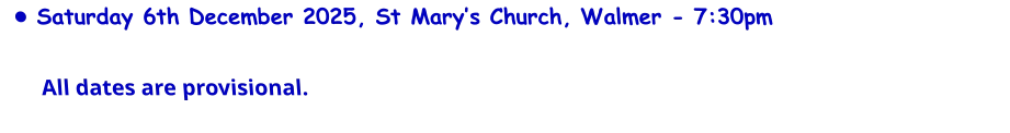 •	Saturday 6th December 2025, St Mary’s Church, Walmer - 7:30pmAll dates are provisional.