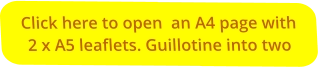 Click here to open  an A4 page with 2 x A5 leaflets. Guillotine into two